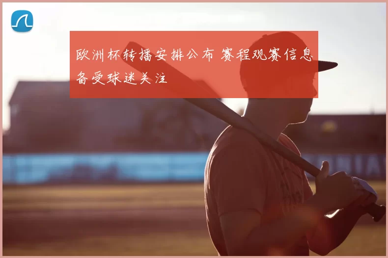 欧洲杯转播安排公布 赛程观赛信息备受球迷关注