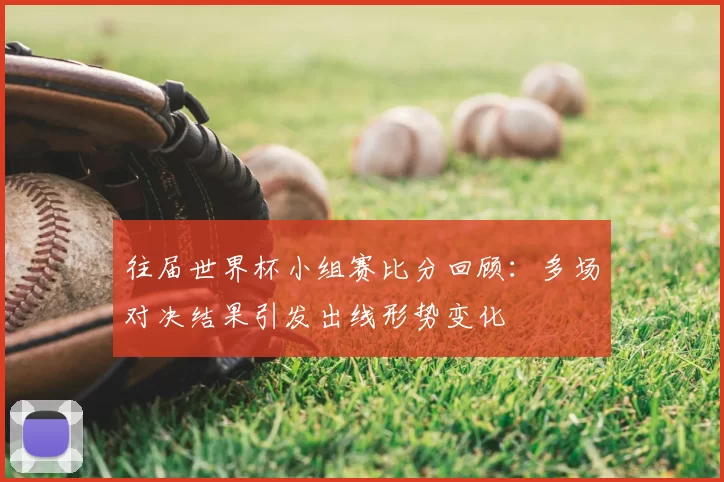 往届世界杯小组赛比分回顾:多场对决结果引发出线形势变化