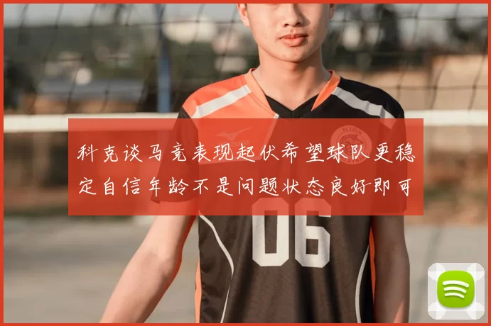 科克谈马竞表现起伏希望球队更稳定自信年龄不是问题状态良好即可出战