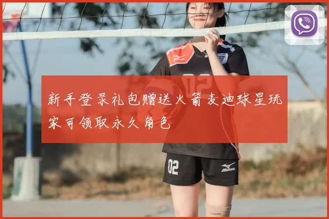 新手登录礼包赠送火箭麦迪球星玩家可领取永久角色