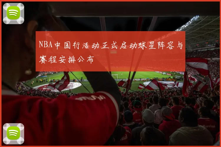 NBA中国行活动正式启动球星阵容与赛程安排公布
