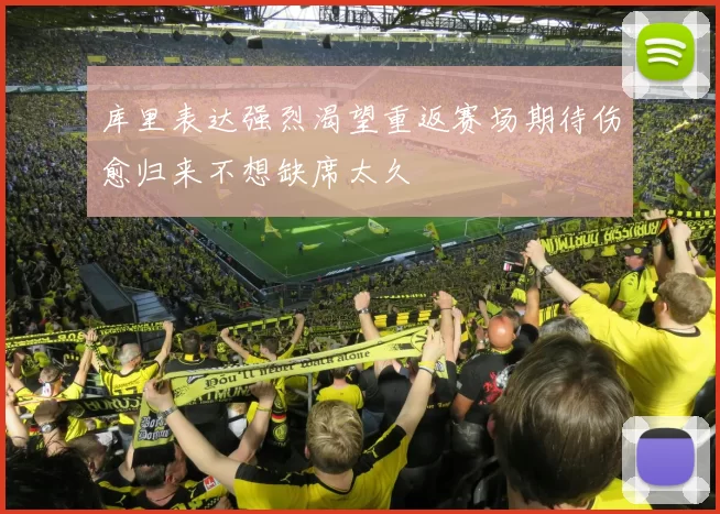 库里表达强烈渴望重返赛场期待伤愈归来不想缺席太久