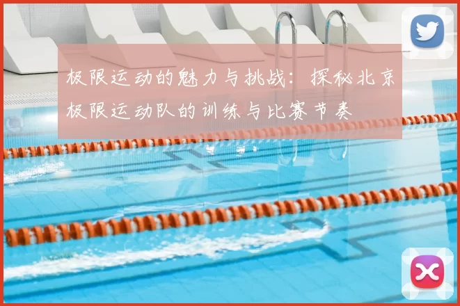 极限运动的魅力与挑战：探秘北京极限运动队的训练与比赛节奏