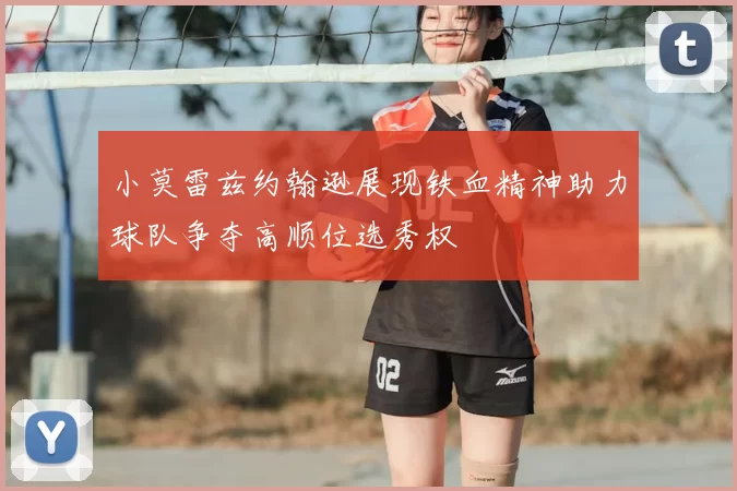 小莫雷兹约翰逊展现铁血精神助力球队争夺高顺位选秀权