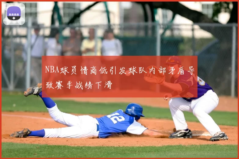 NBA球员情商低引发球队内部矛盾导致赛季战绩下滑
