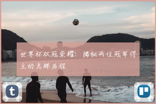 世界杯双冠荣耀:揭秘两位冠军得主的光辉历程