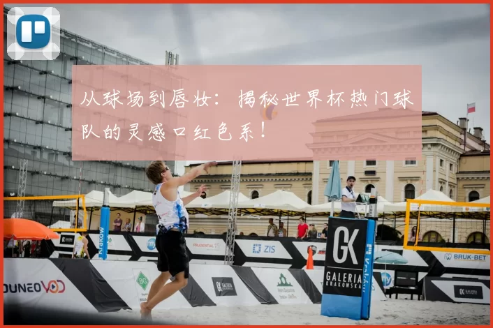 从球场到唇妆：揭秘世界杯热门球队的灵感口红色系！