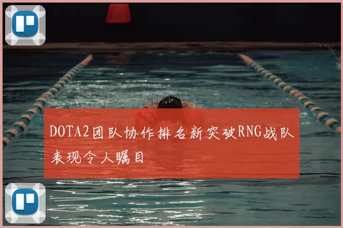 DOTA2团队协作排名新突破RNG战队表现令人瞩目