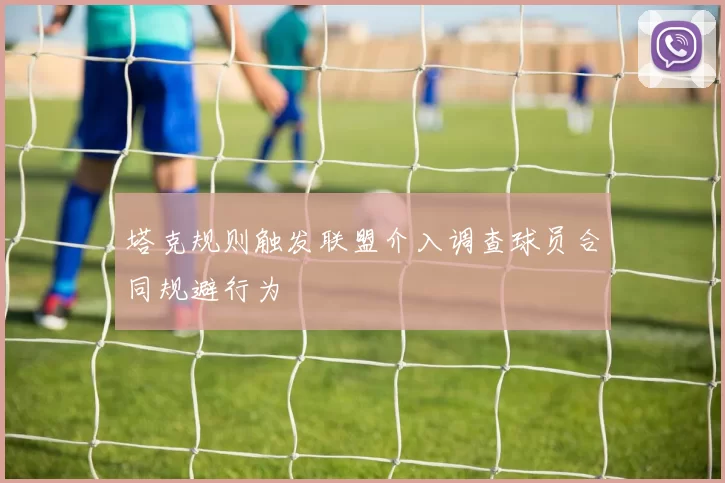 塔克规则触发联盟介入调查球员合同规避行为