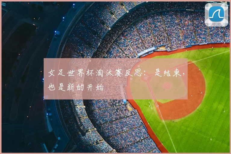 女足世界杯淘汰赛反思：是结束，也是新的开始