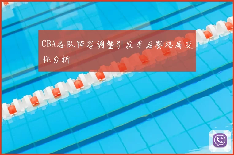 CBA各队阵容调整引发季后赛格局变化分析