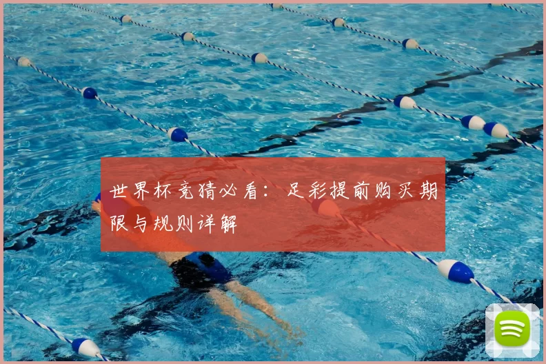 世界杯竞猜必看：足彩提前购买期限与规则详解
