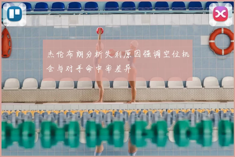 杰伦布朗分析失利原因强调空位机会与对手命中率差异