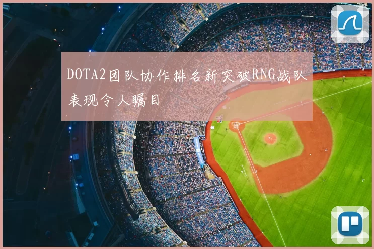 DOTA2团队协作排名新突破RNG战队表现令人瞩目