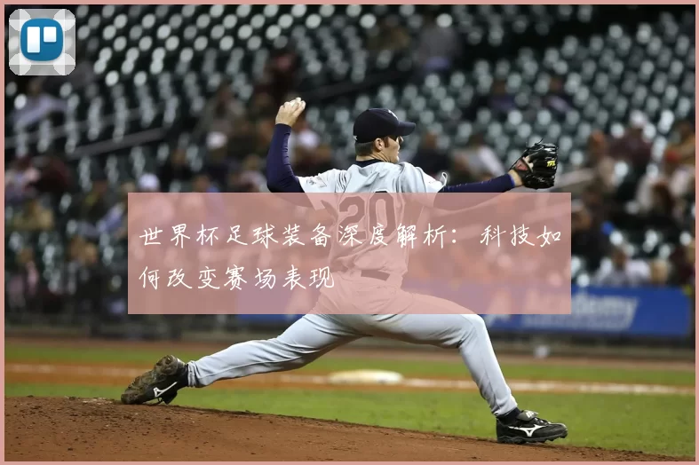 世界杯足球装备深度解析:科技如何改变赛场表现