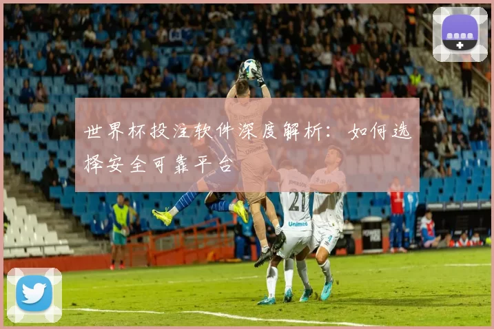 世界杯投注软件深度解析:如何选择安全可靠平台