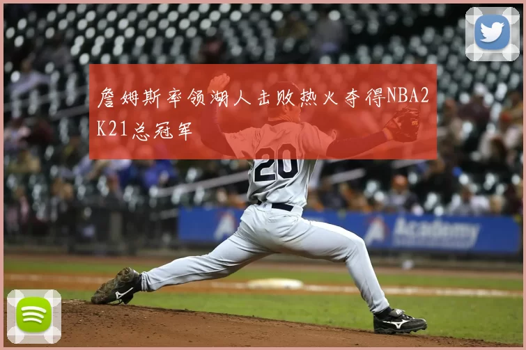 詹姆斯率领湖人击败热火夺得NBA2K21总冠军