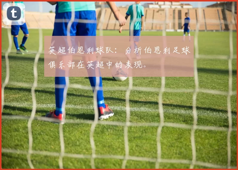 英超伯恩利球队：分析伯恩利足球俱乐部在英超中的表现。