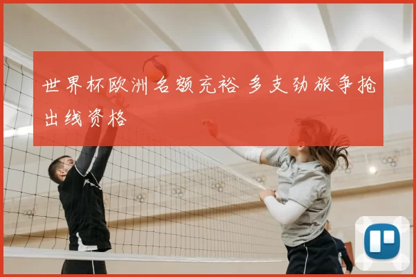 世界杯欧洲名额充裕 多支劲旅争抢出线资格