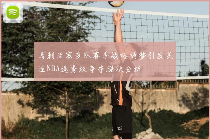 马刺活塞多队赛季战略调整引发关注NBA选秀权争夺现状分析