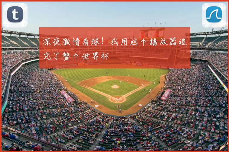 深夜激情看球！我用这个播放器追完了整个世界杯