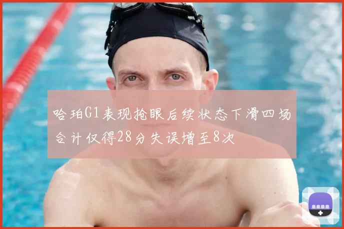 哈珀G1表现抢眼后续状态下滑四场合计仅得28分失误增至8次