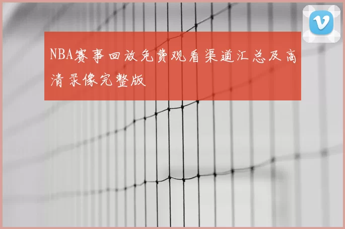 NBA赛事回放免费观看渠道汇总及高清录像完整版