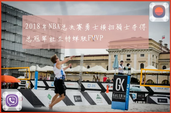 2018年NBA总决赛勇士横扫骑士夺得总冠军杜兰特蝉联FMVP