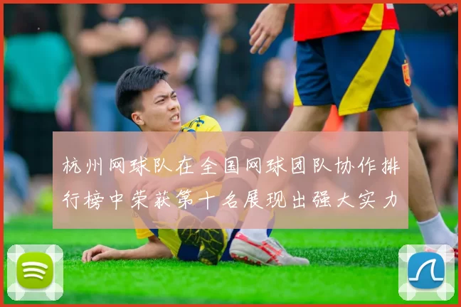 杭州网球队在全国网球团队协作排行榜中荣获第十名展现出强大实力与团结精神
