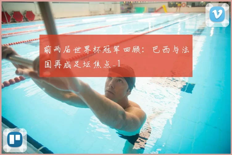 前两届世界杯冠军回顾:巴西与法国再成足坛焦点_1