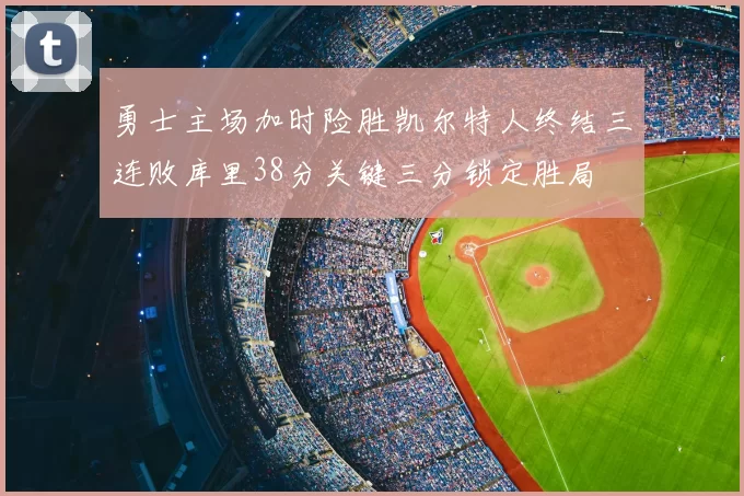 勇士主场加时险胜凯尔特人终结三连败库里38分关键三分锁定胜局
