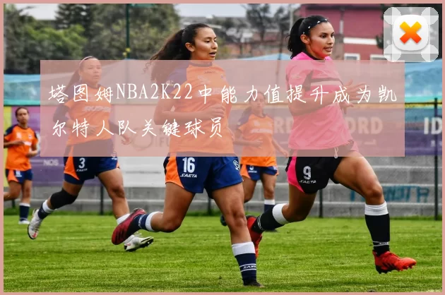 塔图姆NBA2K22中能力值提升成为凯尔特人队关键球员