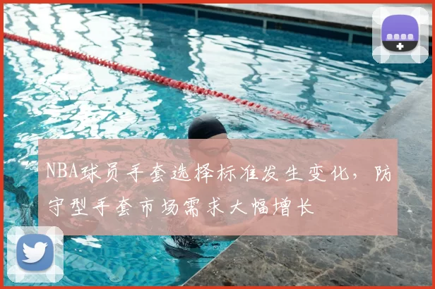 NBA球员手套选择标准发生变化,防守型手套市场需求大幅增长