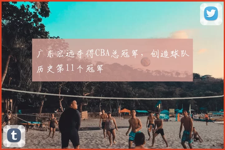 广东宏远夺得CBA总冠军，创造球队历史第11个冠军