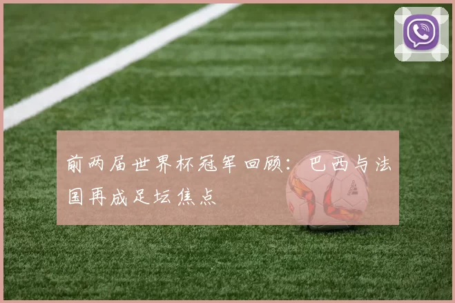 前两届世界杯冠军回顾:巴西与法国再成足坛焦点